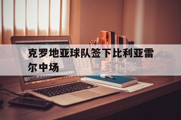 克罗地亚球队签下比利亚雷尔中场