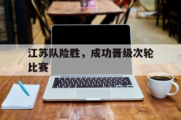 江苏队险胜，成功晋级次轮比赛